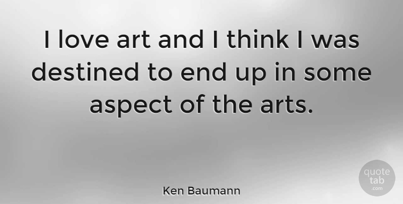 Ken Baumann Quote About Art, Thinking, Aspect: I Love Art And I...