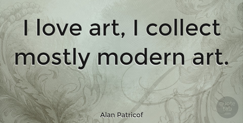 Alan Patricof Quote About Art, Modern, Modern Art: I Love Art I Collect...