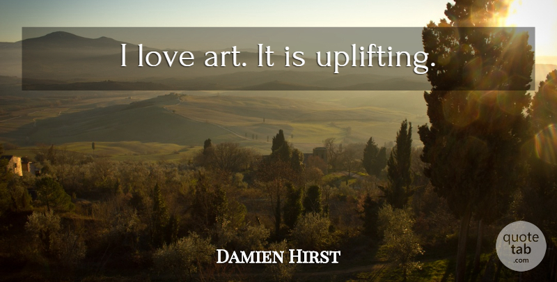 Damien Hirst Quote About Love, Uplifting, Art: I Love Art It Is...