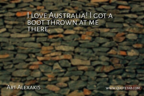 Art Alexakis Quote About Boot, Love, Thrown: I Love Australia I Got...