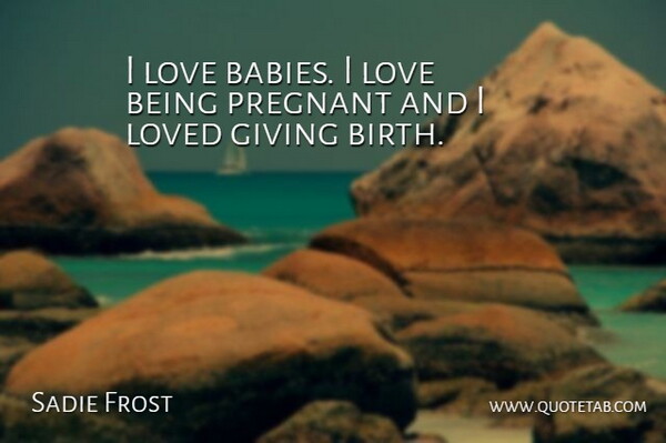 Sadie Frost Quote About Baby, Love Is, Giving: I Love Babies I Love...