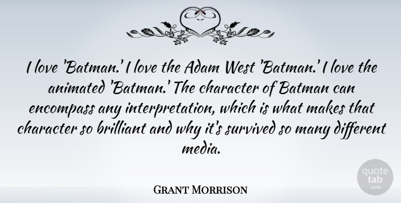 Grant Morrison Quote About Character, Media, Different: I Love Batman I Love...