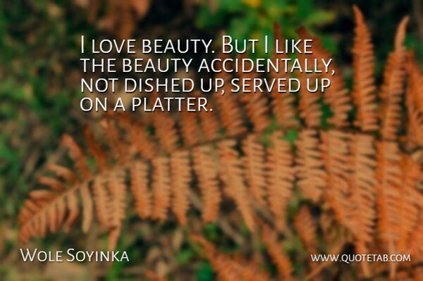 Wole Soyinka Quote About Beauty, Love, Served: I Love Beauty But I...