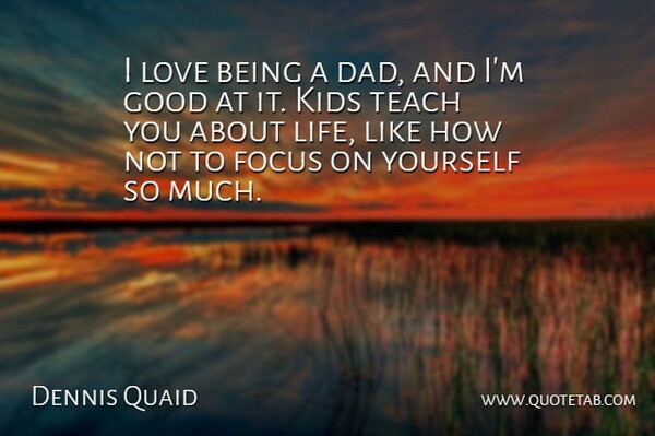 Dennis Quaid Quote About Dad, Kids, Focus: I Love Being A Dad...