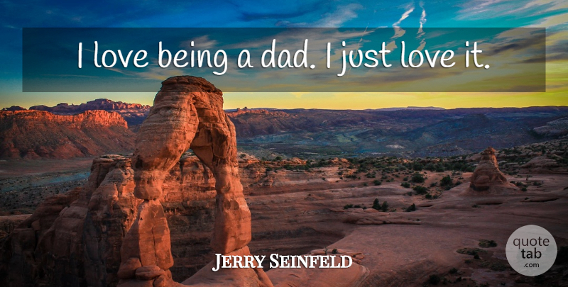 Jerry Seinfeld Quote About Dad, Love Is, Being A Dad: I Love Being A Dad...