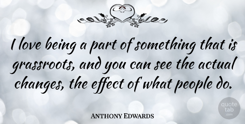 Anthony Edwards Quote About Love Is, People, Grassroots: I Love Being A Part...