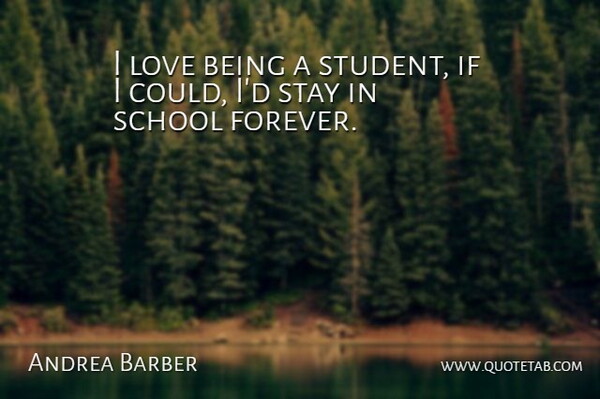 Andrea Barber Quote About School, Love Is, Forever: I Love Being A Student...