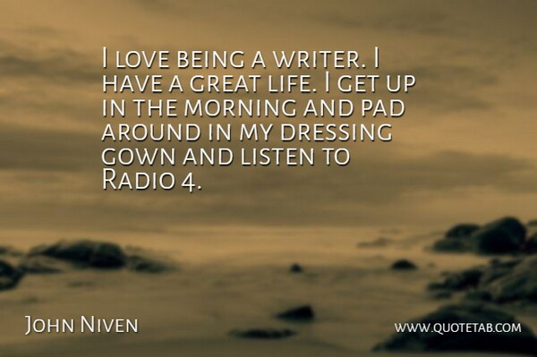 John Niven Quote About Dressing, Gown, Great, Life, Listen: I Love Being A Writer...