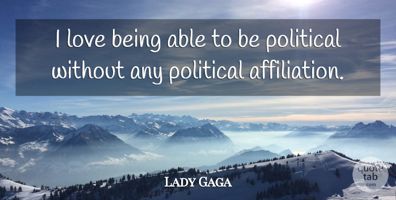 Lady Gaga Quote About Love Is, Political, Able: I Love Being Able To...