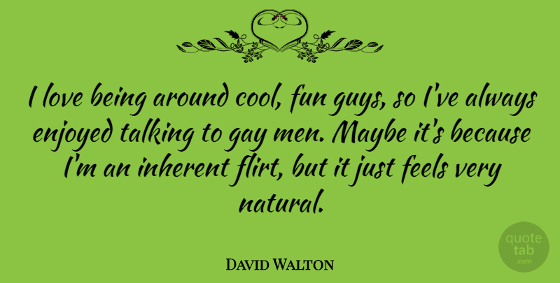 David Walton Quote About Cool, Enjoyed, Feels, Fun, Gay: I Love Being Around Cool...