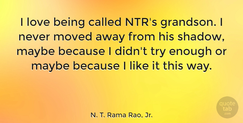 N. T. Rama Rao, Jr. Quote About Love, Maybe, Moved: I Love Being Called Ntrs...