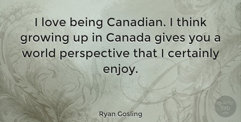 Ryan Gosling Quote About Life, Growing Up, Thinking: I Love Being Canadian I...