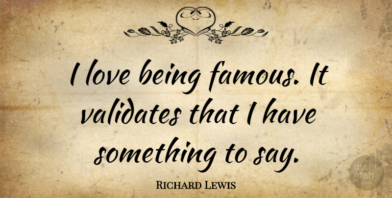 Richard Lewis Quote About Love Is, Fame, Being Famous: I Love Being Famous It...