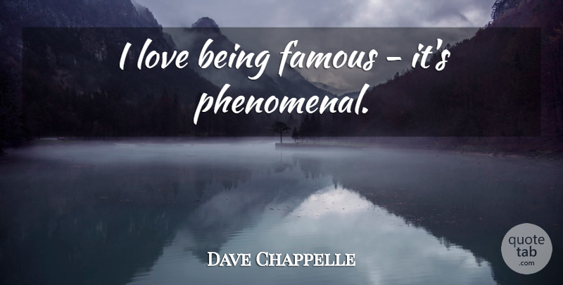 Dave Chappelle Quote About Fame, Phenomenal, Being Famous: I Love Being Famous Its...