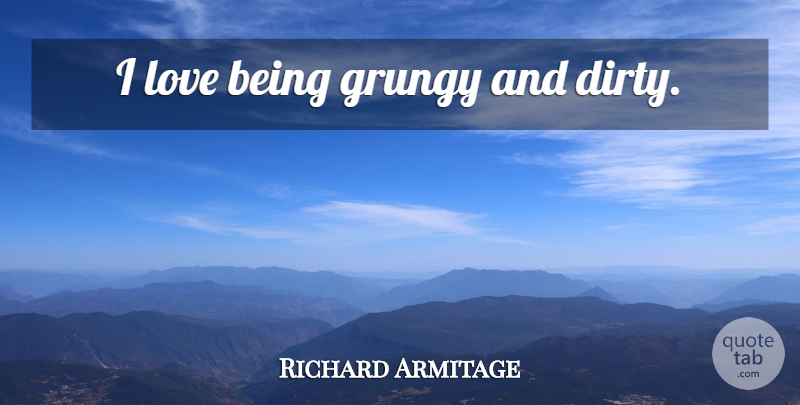 Richard Armitage Quote About Dirty, Love Is: I Love Being Grungy And...