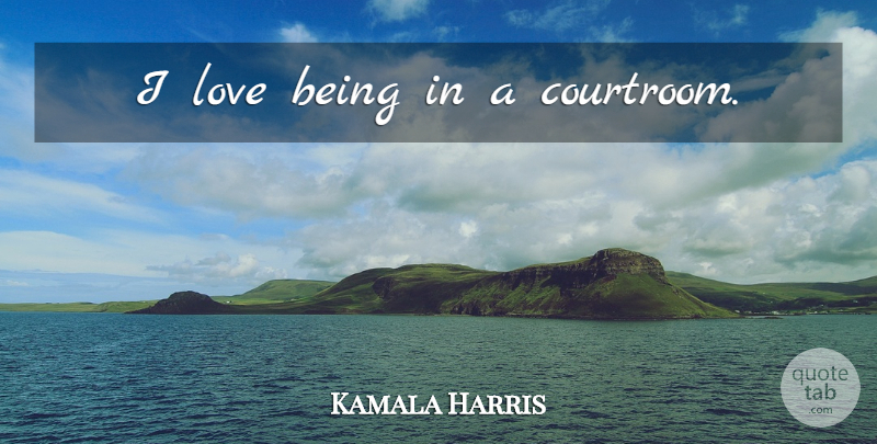 Kamala Harris Quote About Love Is, Courtroom: I Love Being In A...