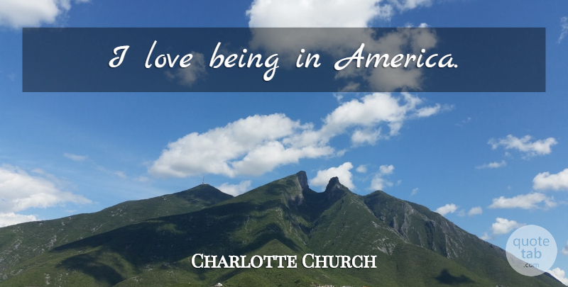Charlotte Church Quote About Love Is, America: I Love Being In America...