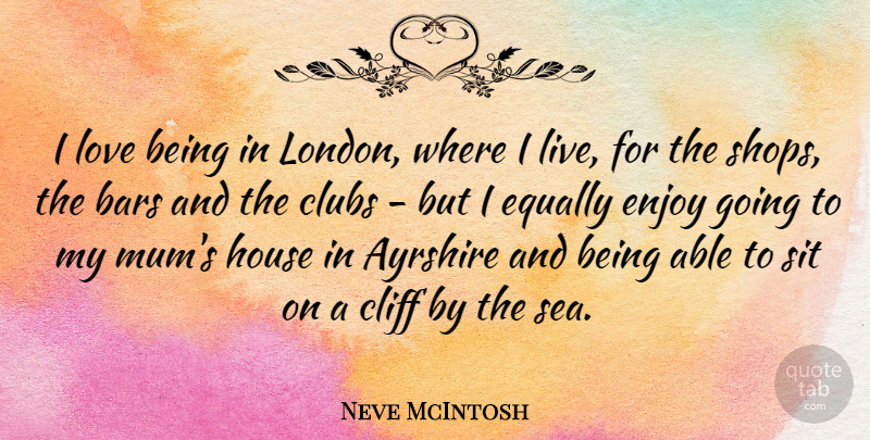 Neve McIntosh Quote About Bars, Cliff, Clubs, Enjoy, Equally: I Love Being In London...