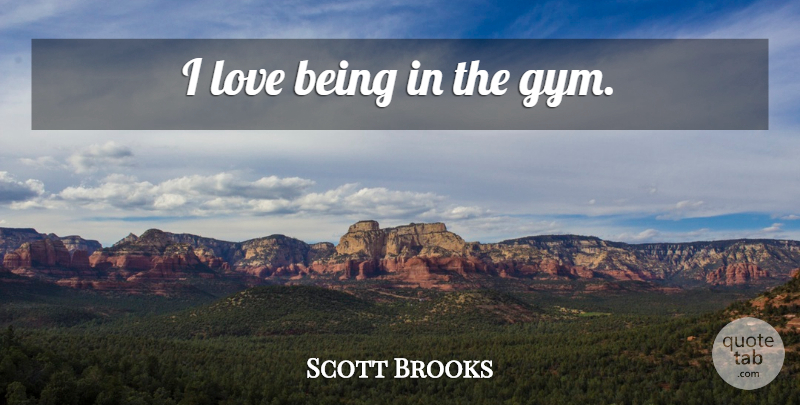 Scott Brooks Quote About Love Is, Gym: I Love Being In The...
