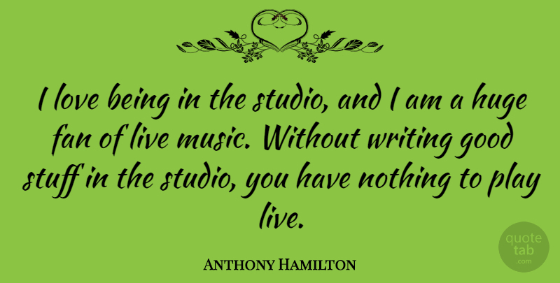 Anthony Hamilton Quote About Fan, Good, Huge, Love, Music: I Love Being In The...