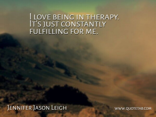Jennifer Jason Leigh Quote About Love Is, Therapy, Fulfilling: I Love Being In Therapy...