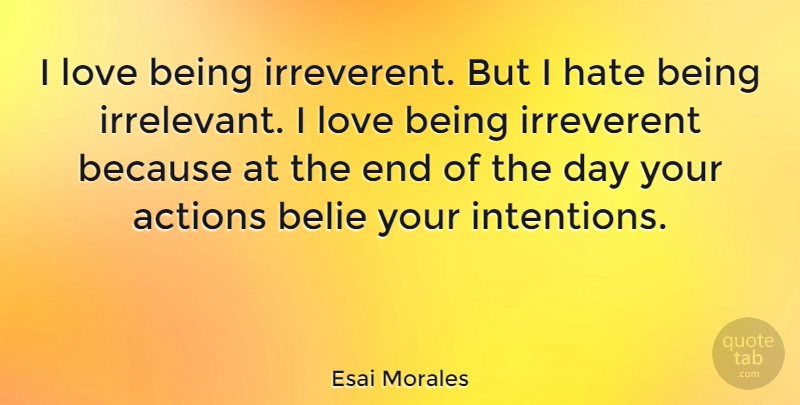 Esai Morales Quote About Hate, Love Is, The End Of The Day: I Love Being Irreverent But...