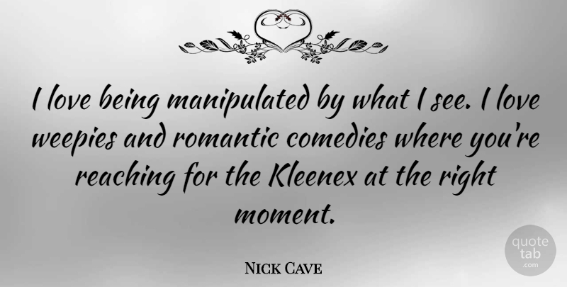 Nick Cave Quote About Comedy, Moments, Reaching: I Love Being Manipulated By...