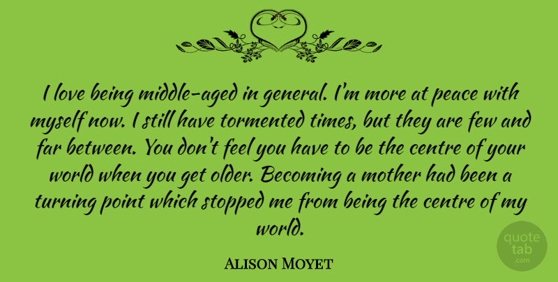 Alison Moyet Quote About Becoming, Centre, Far, Few, Love: I Love Being Middle Aged...