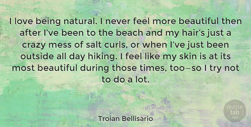 Troian Bellisario Quote About Beautiful, Beach, Crazy: I Love Being Natural I...