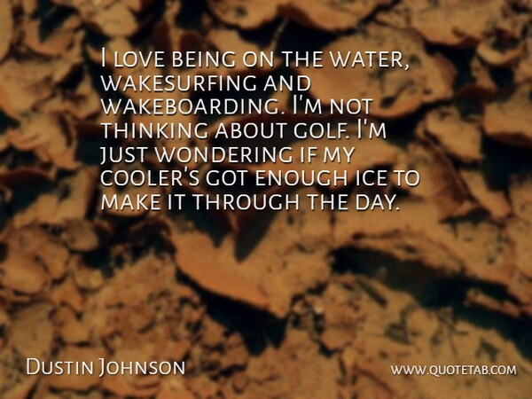 Dustin Johnson Quote About Ice, Love, Thinking, Wondering: I Love Being On The...