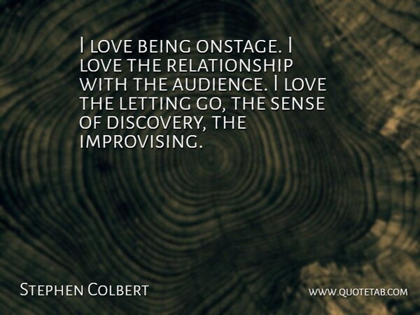 Stephen Colbert Quote About Letting Go, Love Is, Discovery: I Love Being Onstage I...