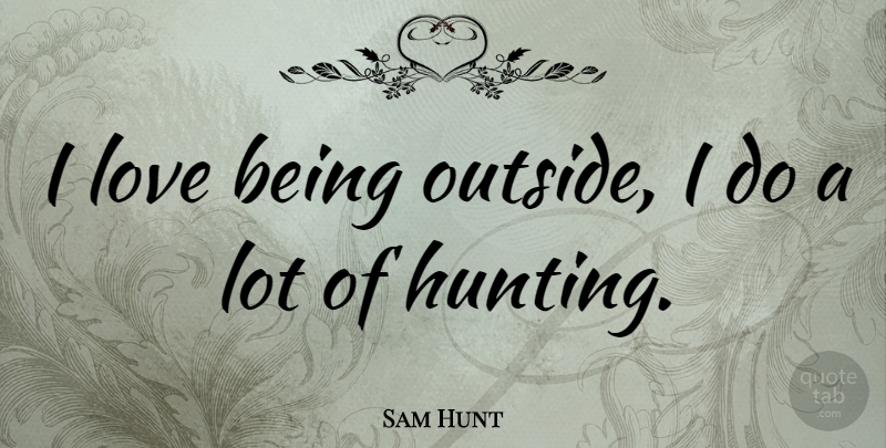 Sam Hunt Quote About Love: I Love Being Outside I...