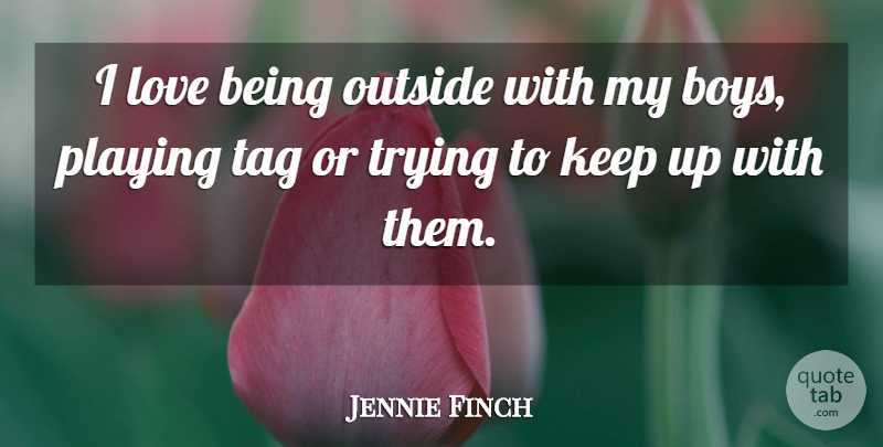 Jennie Finch Quote About Love, Playing, Tag, Trying: I Love Being Outside With...
