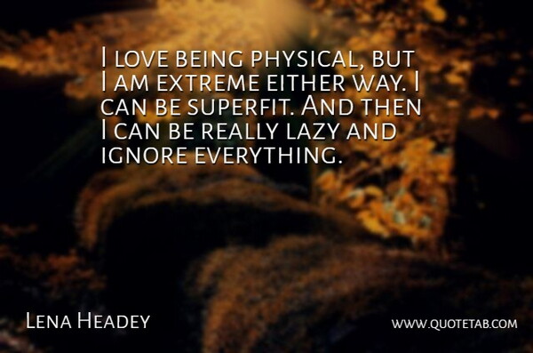 Lena Headey Quote About Love Is, Lazy, Way: I Love Being Physical But...