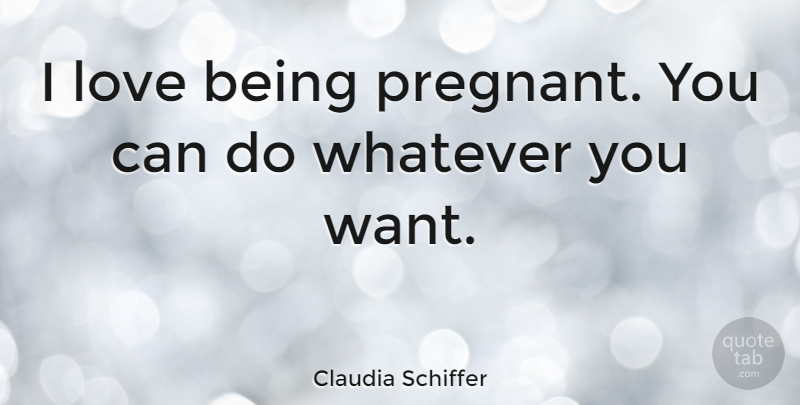 Claudia Schiffer Quote About Love Is, Want, Being Pregnant: I Love Being Pregnant You...