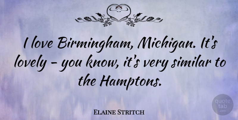 Elaine Stritch Quote About Love, Similar: I Love Birmingham Michigan Its...
