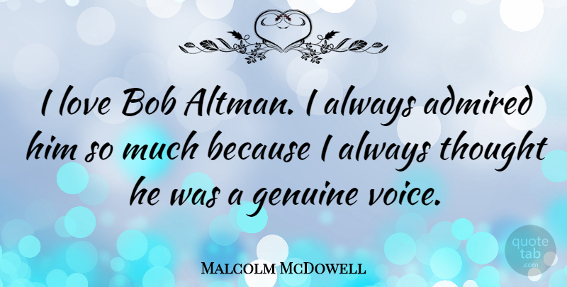 Malcolm McDowell Quote About Admired, Bob, Love: I Love Bob Altman I...