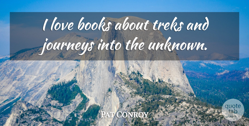 Pat Conroy Quote About Journeys, Love: I Love Books About Treks...