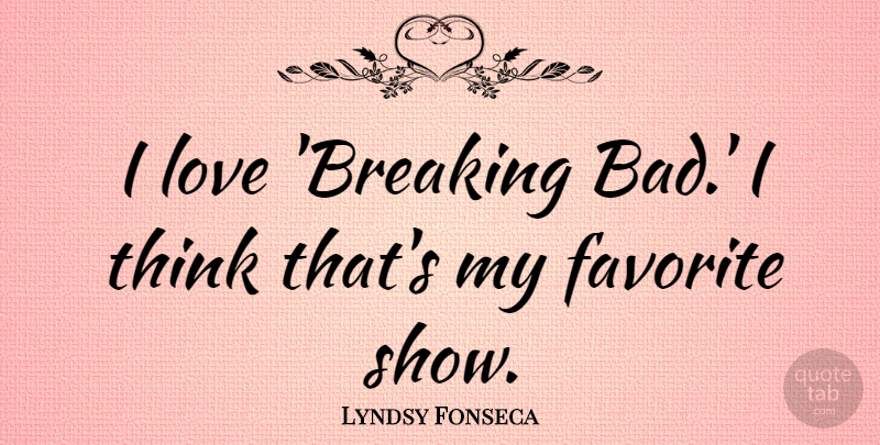 Lyndsy Fonseca Quote About Thinking, My Favorite, Shows: I Love Breaking Bad I...