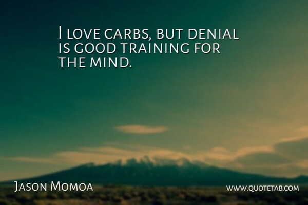 Jason Momoa Quote About Mind, Training, Denial: I Love Carbs But Denial...