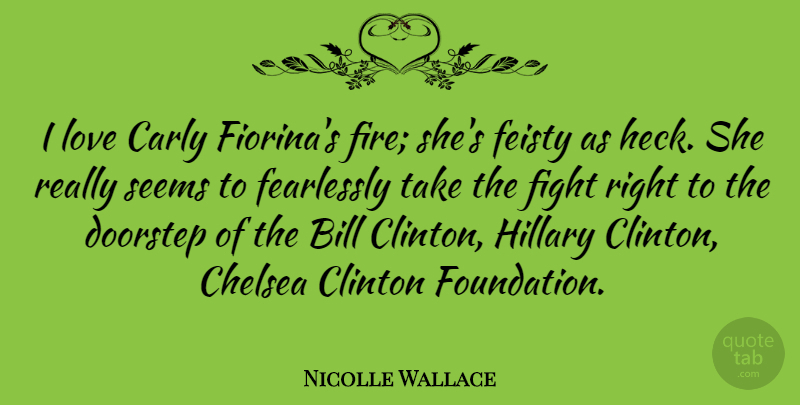 Nicolle Wallace Quote About Bill, Chelsea, Clinton, Doorstep, Fearlessly: I Love Carly Fiorinas Fire...