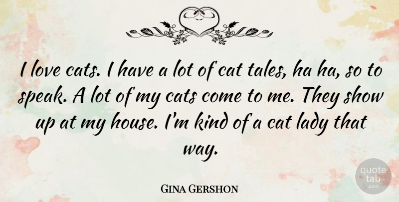 Gina Gershon Quote About Cat, House, Way: I Love Cats I Have...