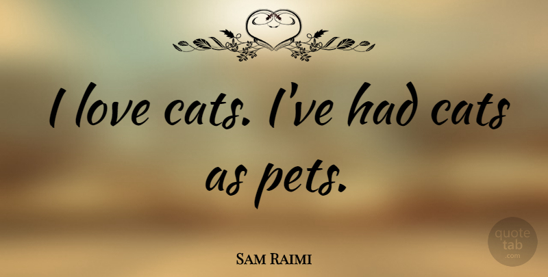 Sam Raimi Quote About Cat, Pet: I Love Cats Ive Had...