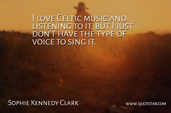Sophie Kennedy Clark Quote About Celtic, Love, Music, Sing, Type: I Love Celtic Music And...