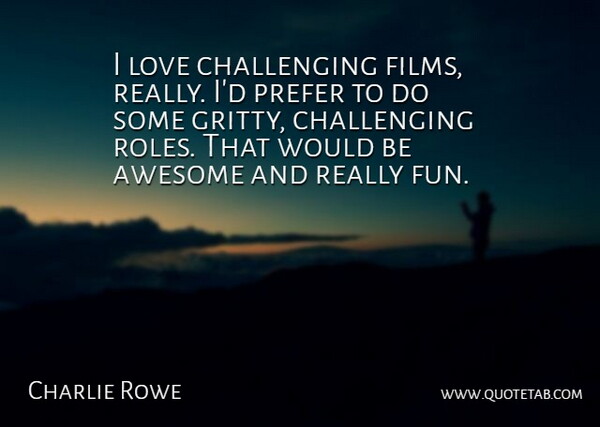 Charlie Rowe Quote About Love, Prefer: I Love Challenging Films Really...