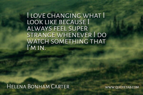 Helena Bonham Carter Quote About Watches, Looks, Strange: I Love Changing What I...