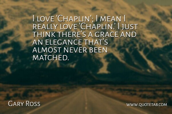 Gary Ross Quote About Almost, Elegance, Love: I Love Chaplin I Mean...