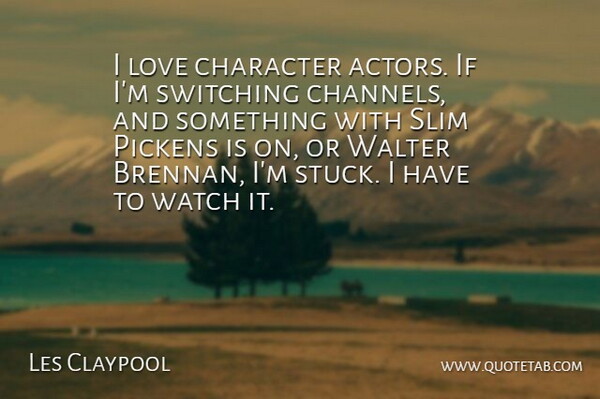 Les Claypool Quote About Character, Love, Slim, Switching, Watch: I Love Character Actors If...