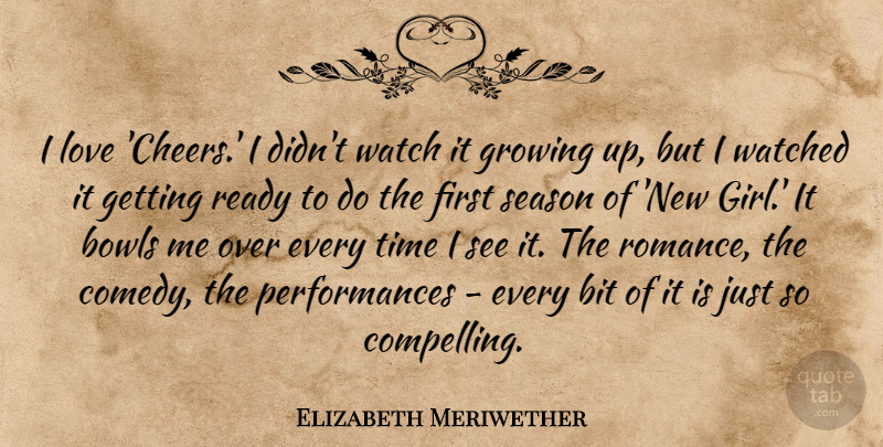 Elizabeth Meriwether Quote About Bit, Bowls, Growing, Love, Ready: I Love Cheers I Didnt...
