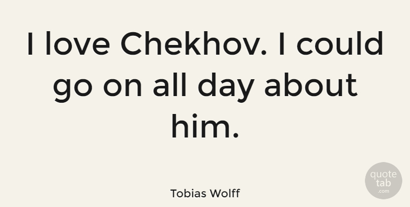 Tobias Wolff Quote About Love, Goes On, Chekhov: I Love Chekhov I Could...